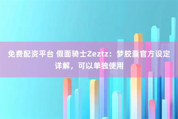 免费配资平台 假面骑士Zeztz：梦胶囊官方设定详解，可以单独使用