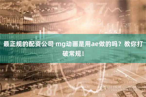 最正规的配资公司 mg动画是用ae做的吗？教你打破常规！