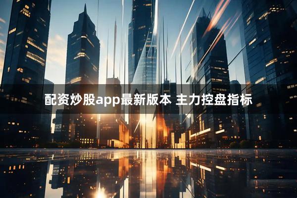 配资炒股app最新版本 主力控盘指标