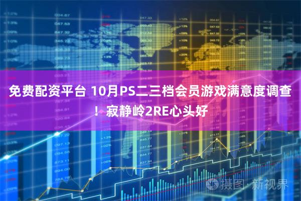 免费配资平台 10月PS二三档会员游戏满意度调查！寂静岭2RE心头好