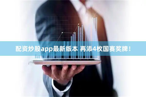 配资炒股app最新版本 再添4枚国赛奖牌！
