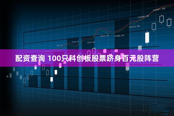 配资查询 100只科创板股票跻身百元股阵营
